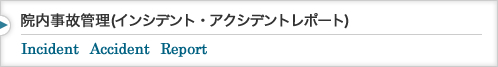 Incident Accident Report 院内事故管理(インシデント・アクシデントレポート)